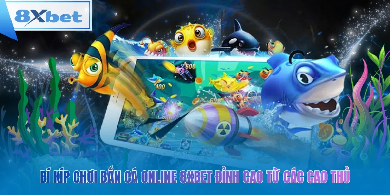 Bí kíp chơi bắn cá online 8xbet đỉnh cao từ các cao thủ