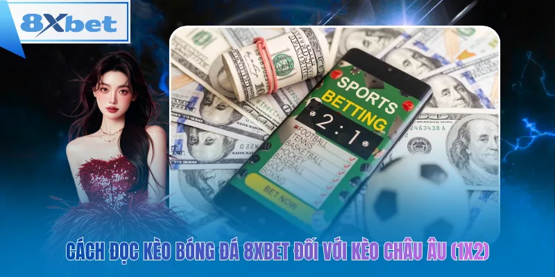 Cách đọc kèo bóng đá 8xbet đối với Kèo Châu Âu (1x2)