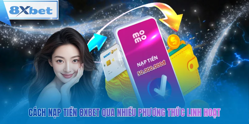 Nạp tiền 8xbet dễ dàng qua nhiều phương thức linh hoạt
