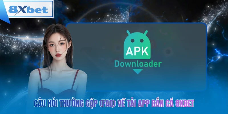 Câu hỏi thường gặp (faq) về tải app bắn cá 8xbet