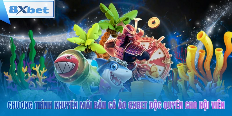 Chương trình khuyến mãi bắn cá ảo 8xbet độc quyền cho hội viên