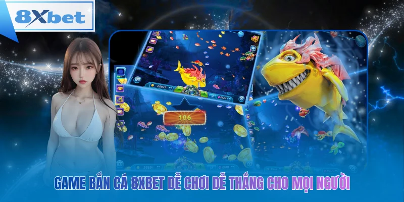 Bắn Cá 8xbet – Dễ chơi, dễ thắng cho mọi người