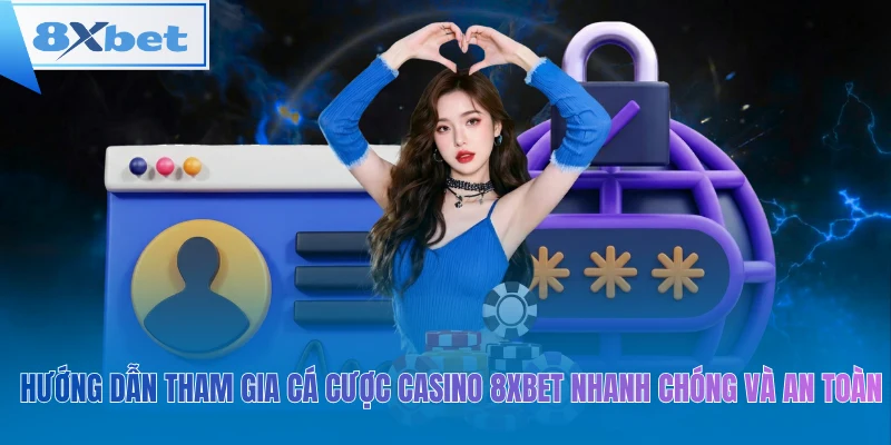 Hướng dẫn tham gia cá cược casino 8xbet nhanh chóng và an toàn