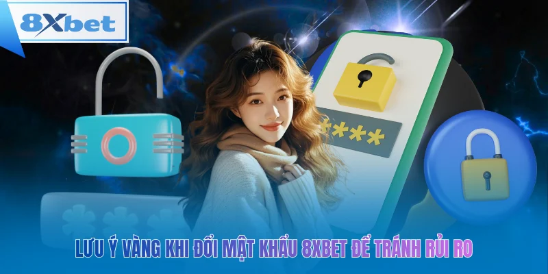Lưu ý vàng khi đổi mật khẩu 8xbet để tránh rủi ro