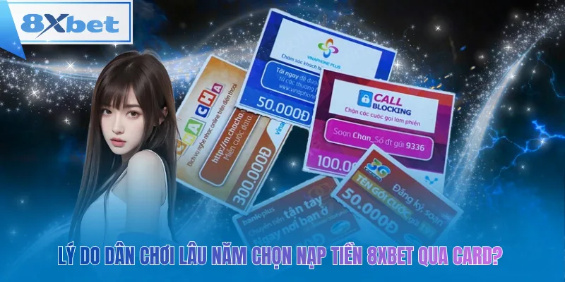 Lý do dân chơi lâu năm chọn nạp tiền 8xbet qua card?