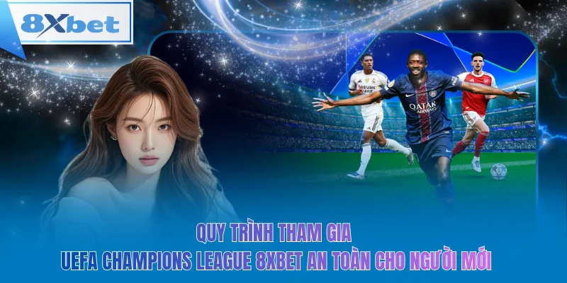 Quy trình tham gia UEFA champions league 8xbet an toàn cho người mới