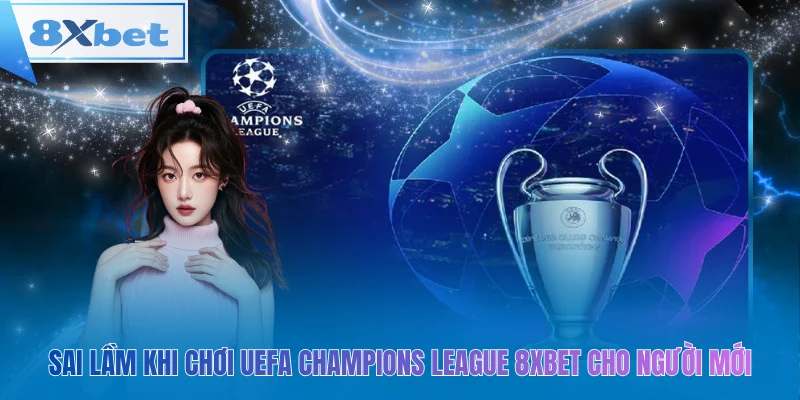 UEFA Champions League 8xbet – Tránh sai lầm cho người mới