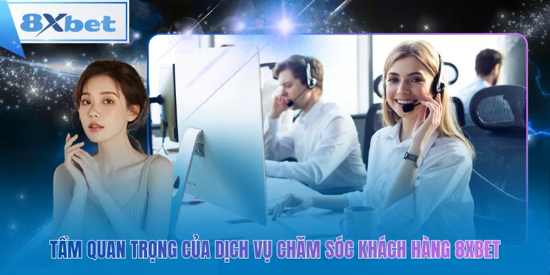 Tầm quan trọng của dịch vụ chăm sóc khách hàng 8xbet