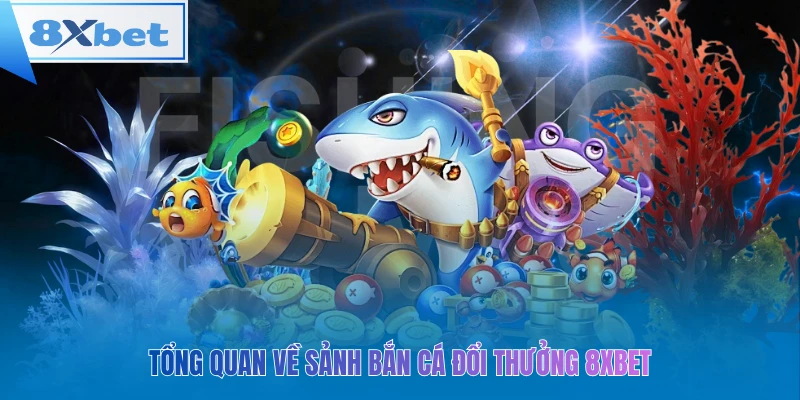 Tổng quan về sảnh bắn cá đổi thưởng 8xbet